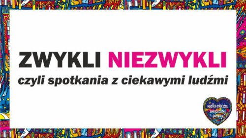 Cykl spotkań "ZWYKLI - NIEZWYKLI" - to ciekawe rozmowy z interesującymi osobami