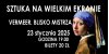 „VERMEER. BLISKO MISTRZA” - 23.01.2025 r. godz. 19:00